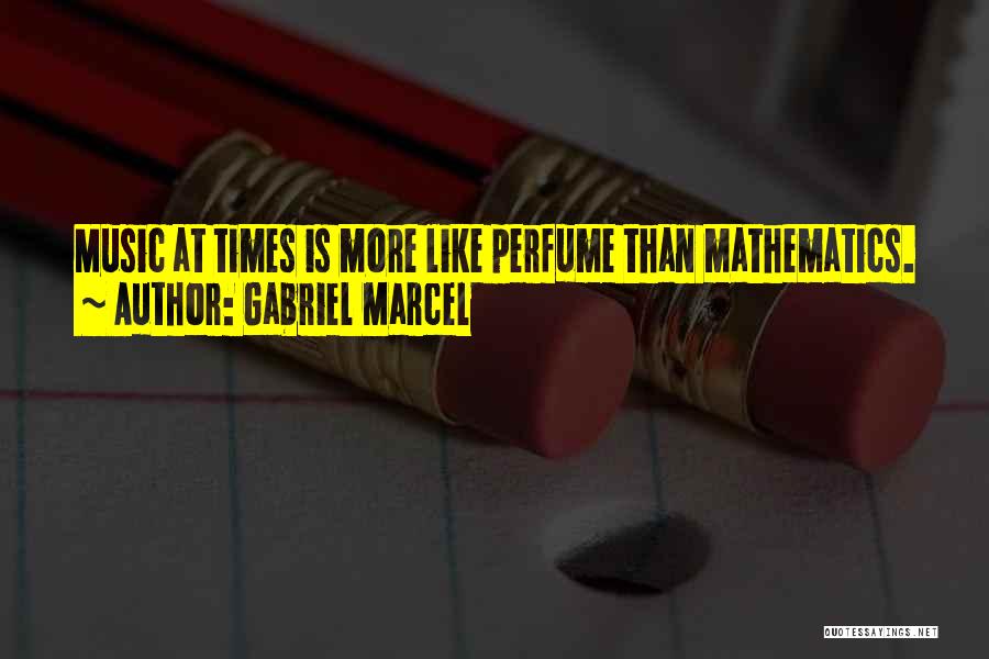 Gabriel Marcel Quotes: Music At Times Is More Like Perfume Than Mathematics.