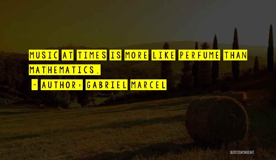 Gabriel Marcel Quotes: Music At Times Is More Like Perfume Than Mathematics.