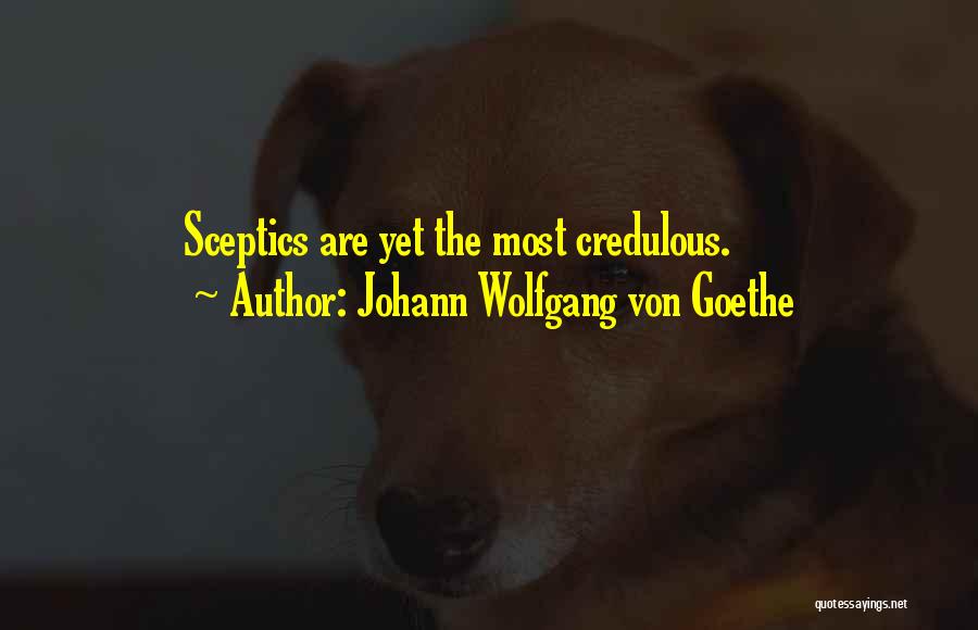 Johann Wolfgang Von Goethe Quotes: Sceptics Are Yet The Most Credulous.