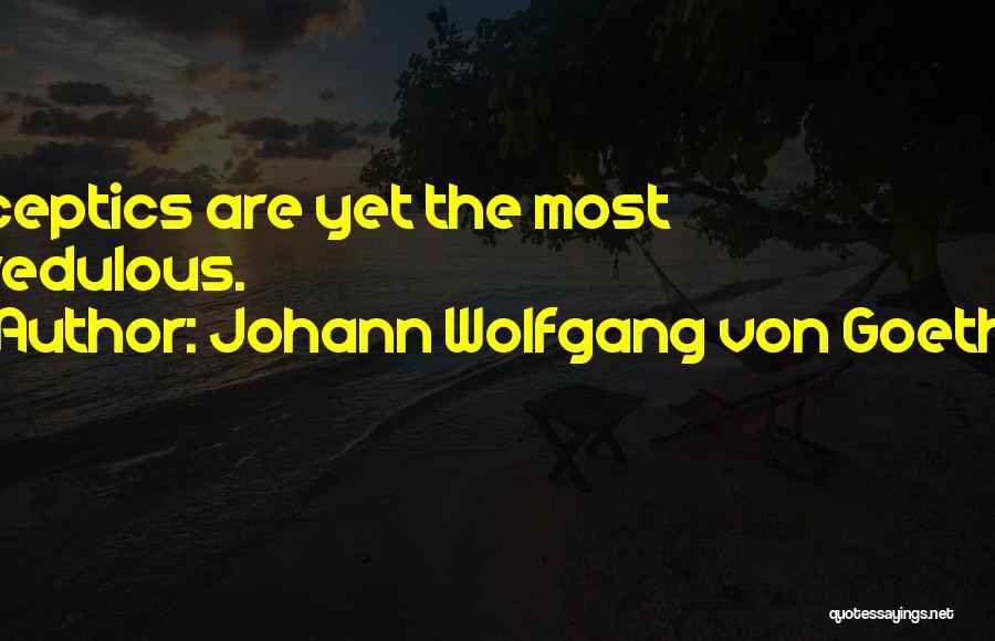 Johann Wolfgang Von Goethe Quotes: Sceptics Are Yet The Most Credulous.