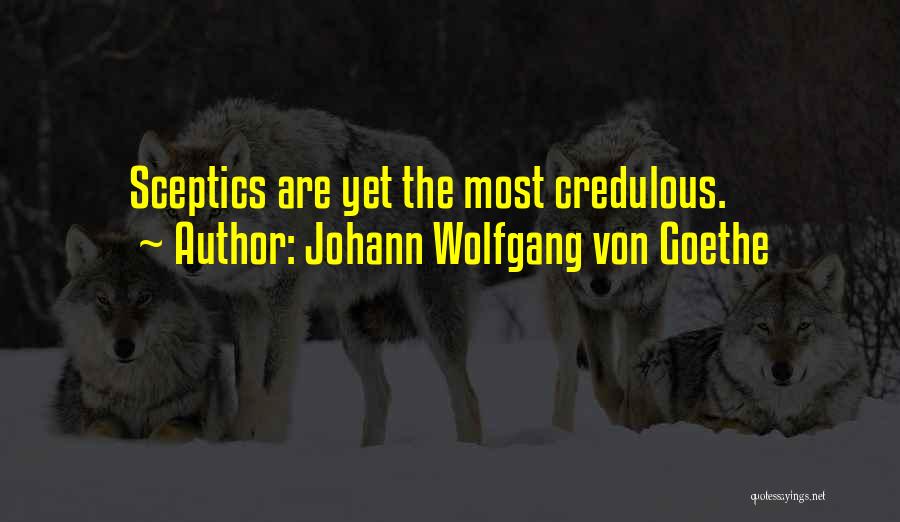 Johann Wolfgang Von Goethe Quotes: Sceptics Are Yet The Most Credulous.