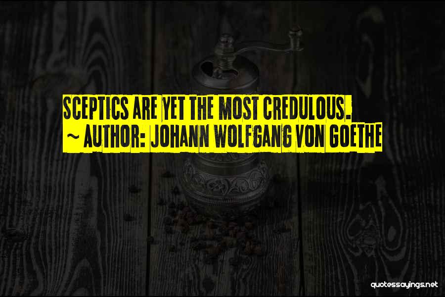 Johann Wolfgang Von Goethe Quotes: Sceptics Are Yet The Most Credulous.