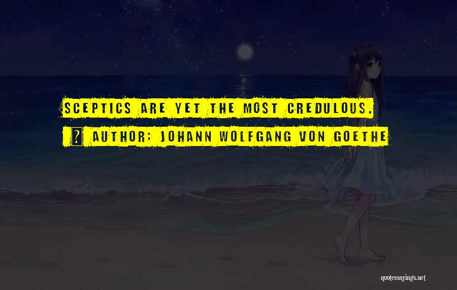 Johann Wolfgang Von Goethe Quotes: Sceptics Are Yet The Most Credulous.