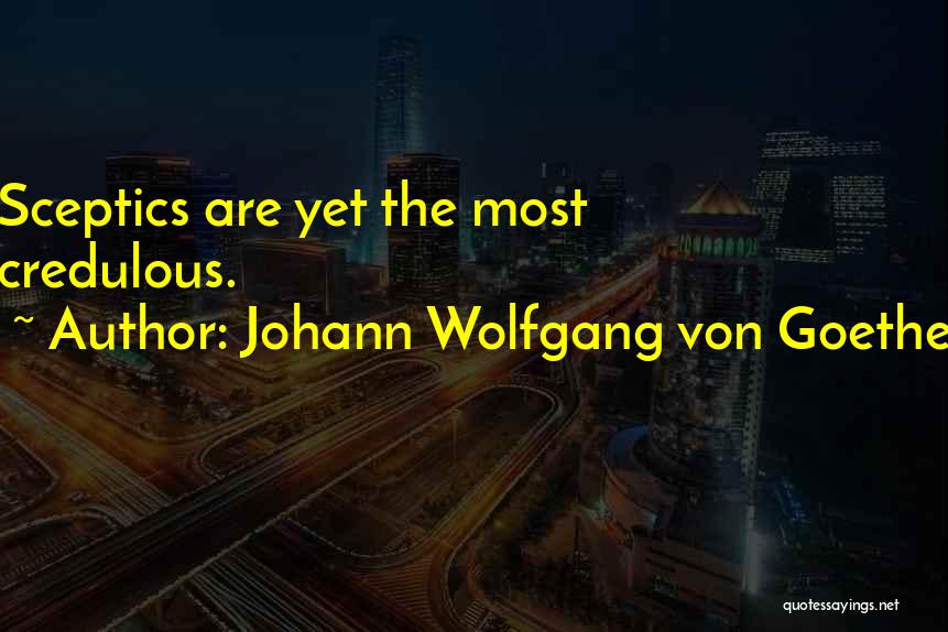 Johann Wolfgang Von Goethe Quotes: Sceptics Are Yet The Most Credulous.