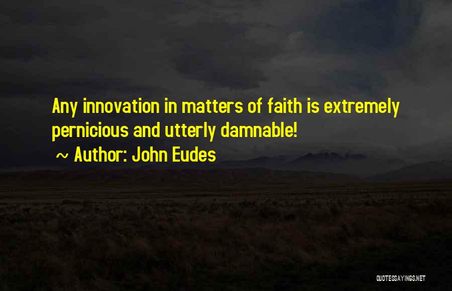 John Eudes Quotes: Any Innovation In Matters Of Faith Is Extremely Pernicious And Utterly Damnable!