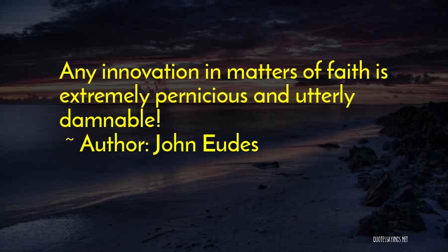 John Eudes Quotes: Any Innovation In Matters Of Faith Is Extremely Pernicious And Utterly Damnable!