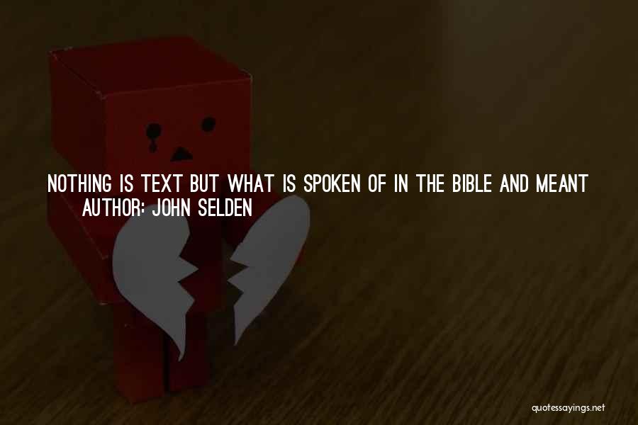 John Selden Quotes: Nothing Is Text But What Is Spoken Of In The Bible And Meant There For Person And Place; The Rest