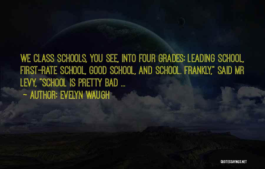 Evelyn Waugh Quotes: We Class Schools, You See, Into Four Grades: Leading School, First-rate School, Good School, And School. Frankly, Said Mr Levy,