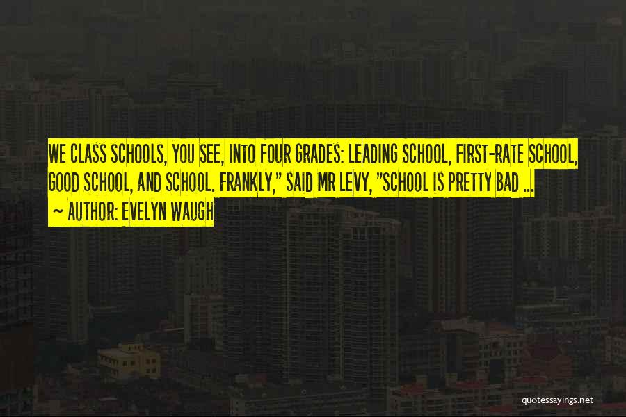 Evelyn Waugh Quotes: We Class Schools, You See, Into Four Grades: Leading School, First-rate School, Good School, And School. Frankly, Said Mr Levy,