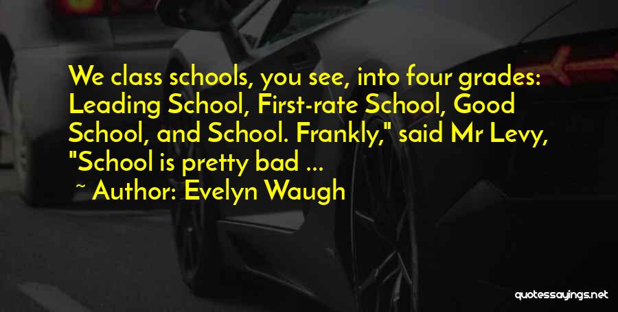 Evelyn Waugh Quotes: We Class Schools, You See, Into Four Grades: Leading School, First-rate School, Good School, And School. Frankly, Said Mr Levy,