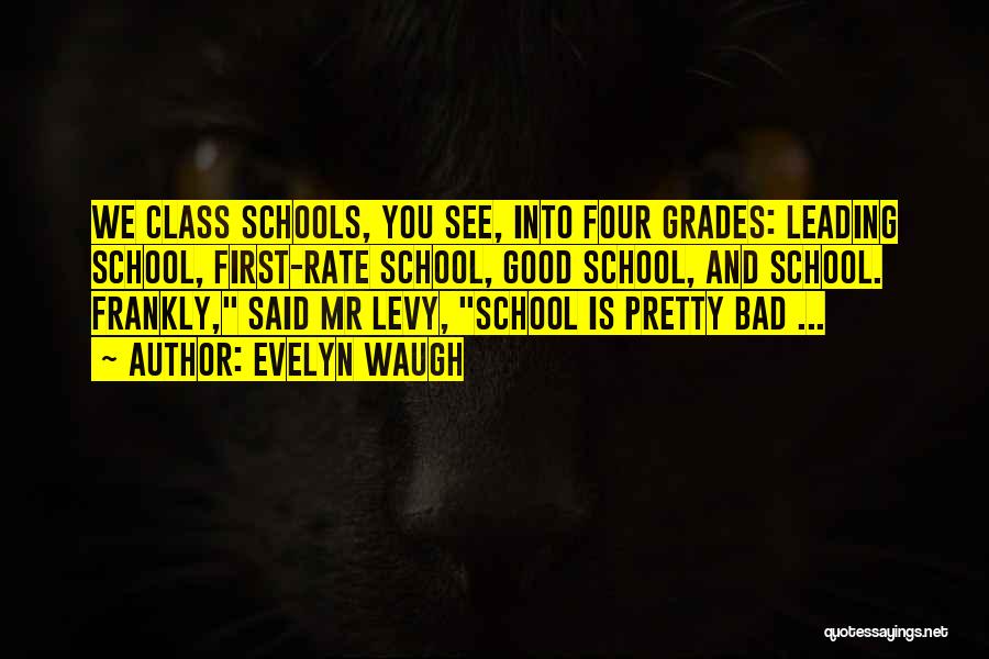 Evelyn Waugh Quotes: We Class Schools, You See, Into Four Grades: Leading School, First-rate School, Good School, And School. Frankly, Said Mr Levy,
