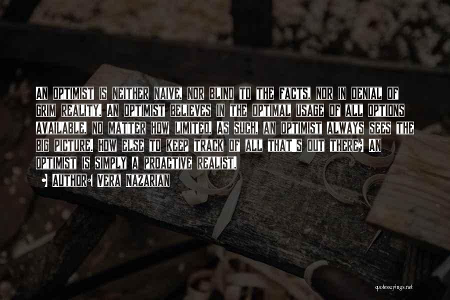 Vera Nazarian Quotes: An Optimist Is Neither Naive, Nor Blind To The Facts, Nor In Denial Of Grim Reality. An Optimist Believes In