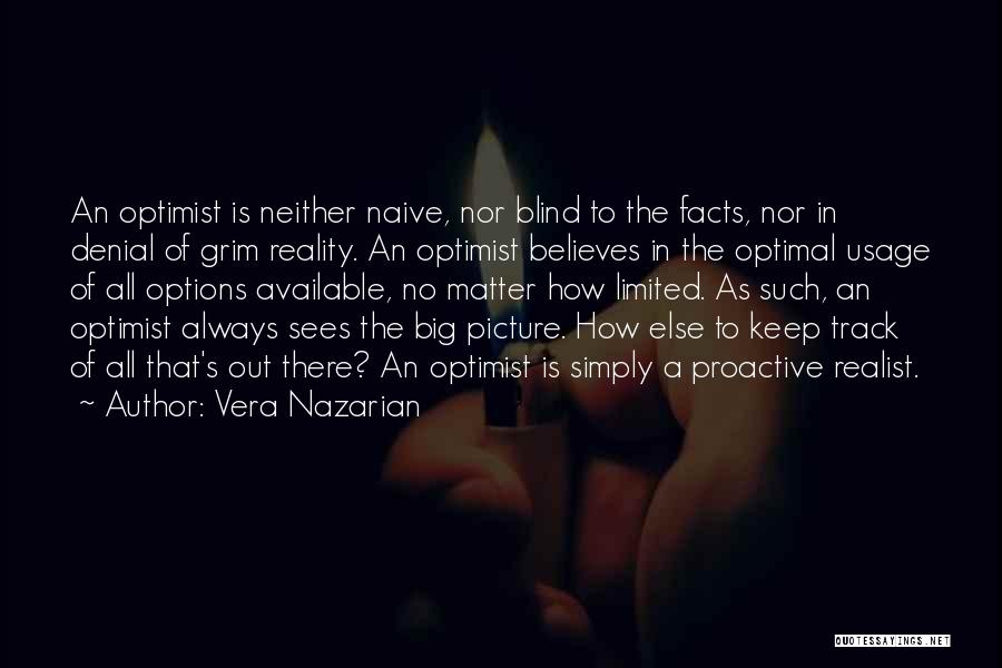 Vera Nazarian Quotes: An Optimist Is Neither Naive, Nor Blind To The Facts, Nor In Denial Of Grim Reality. An Optimist Believes In