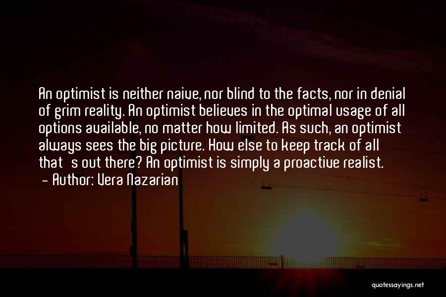 Vera Nazarian Quotes: An Optimist Is Neither Naive, Nor Blind To The Facts, Nor In Denial Of Grim Reality. An Optimist Believes In