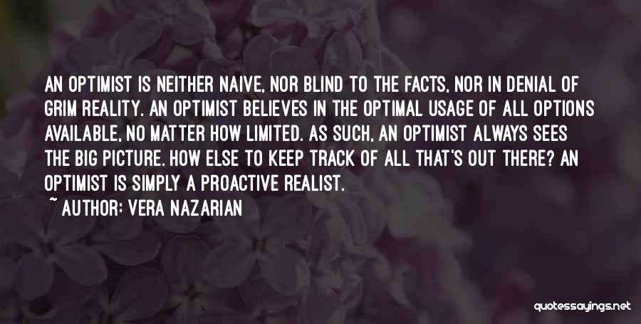 Vera Nazarian Quotes: An Optimist Is Neither Naive, Nor Blind To The Facts, Nor In Denial Of Grim Reality. An Optimist Believes In