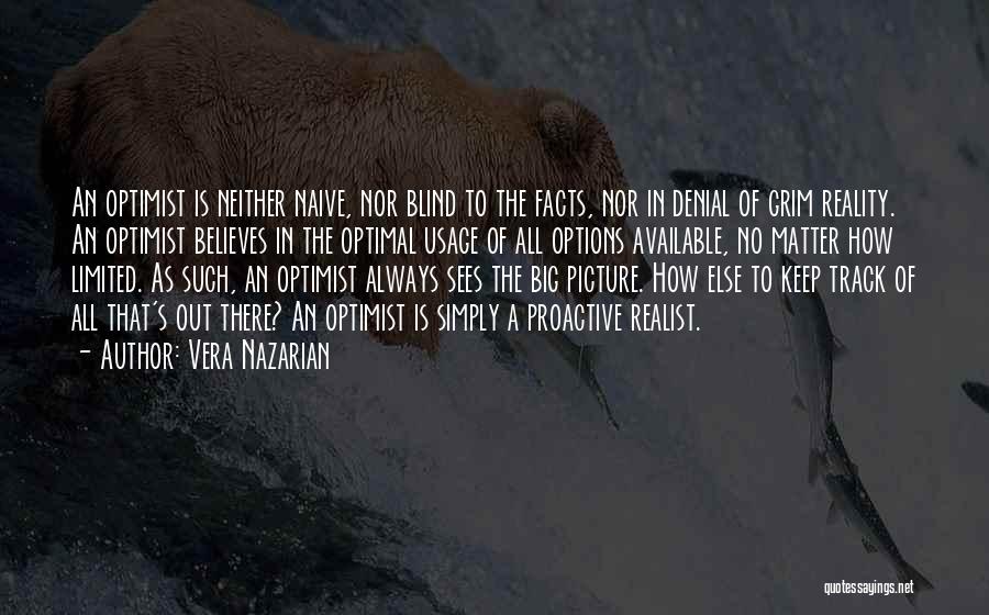 Vera Nazarian Quotes: An Optimist Is Neither Naive, Nor Blind To The Facts, Nor In Denial Of Grim Reality. An Optimist Believes In