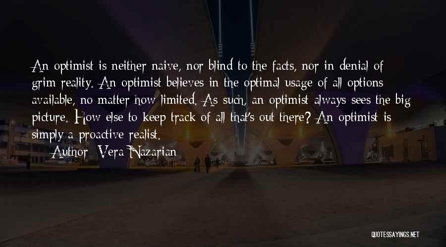 Vera Nazarian Quotes: An Optimist Is Neither Naive, Nor Blind To The Facts, Nor In Denial Of Grim Reality. An Optimist Believes In