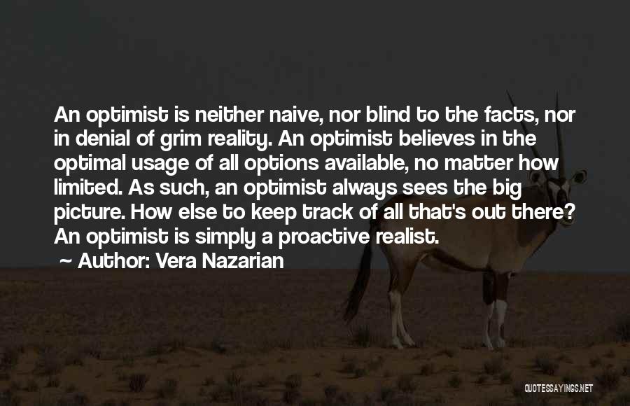 Vera Nazarian Quotes: An Optimist Is Neither Naive, Nor Blind To The Facts, Nor In Denial Of Grim Reality. An Optimist Believes In