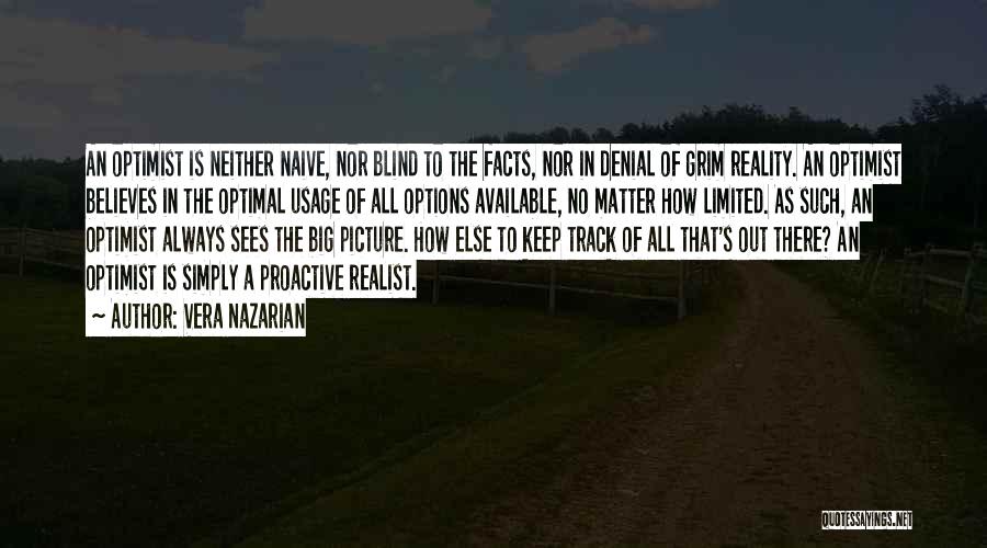 Vera Nazarian Quotes: An Optimist Is Neither Naive, Nor Blind To The Facts, Nor In Denial Of Grim Reality. An Optimist Believes In