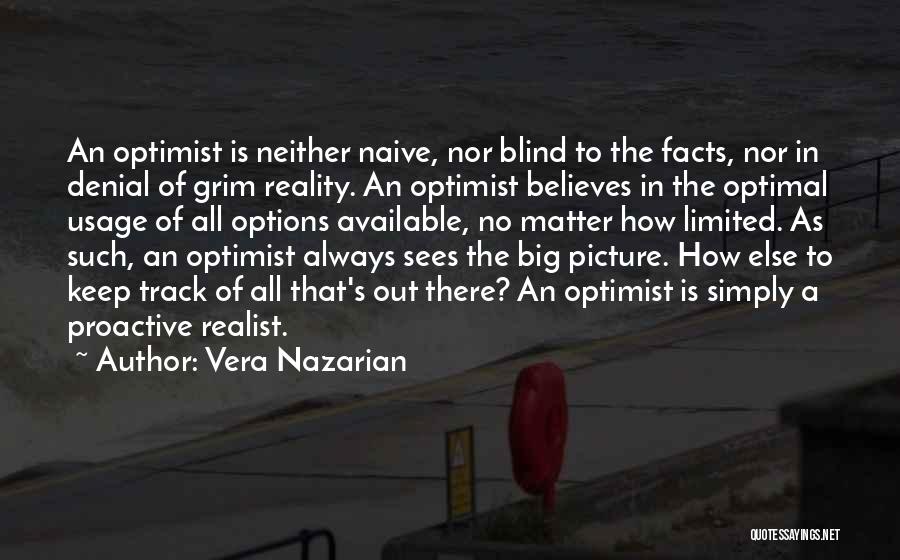 Vera Nazarian Quotes: An Optimist Is Neither Naive, Nor Blind To The Facts, Nor In Denial Of Grim Reality. An Optimist Believes In