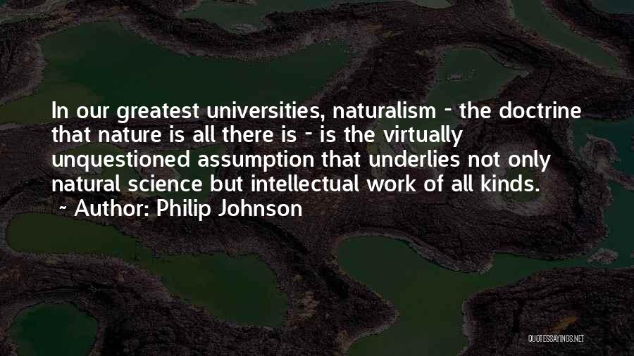 Philip Johnson Quotes: In Our Greatest Universities, Naturalism - The Doctrine That Nature Is All There Is - Is The Virtually Unquestioned Assumption