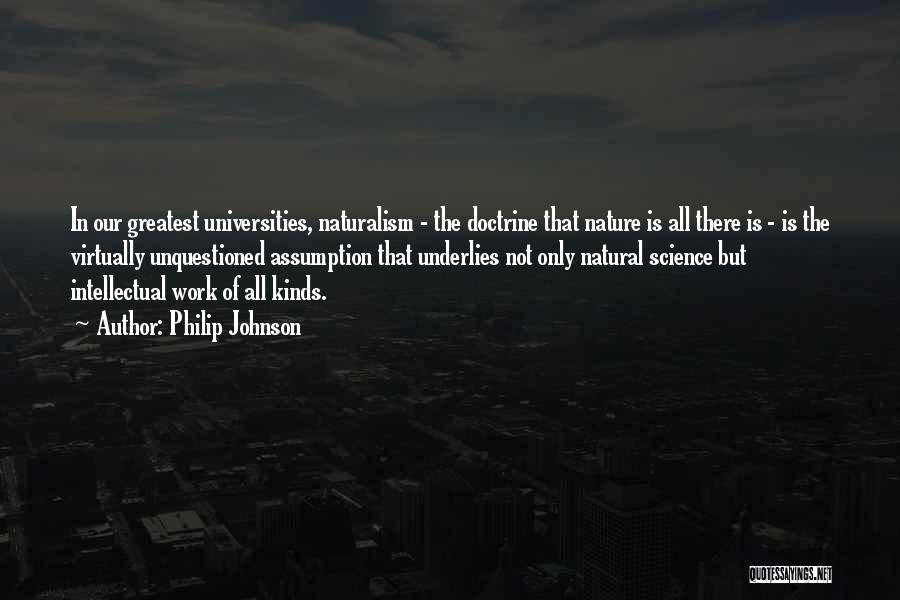 Philip Johnson Quotes: In Our Greatest Universities, Naturalism - The Doctrine That Nature Is All There Is - Is The Virtually Unquestioned Assumption