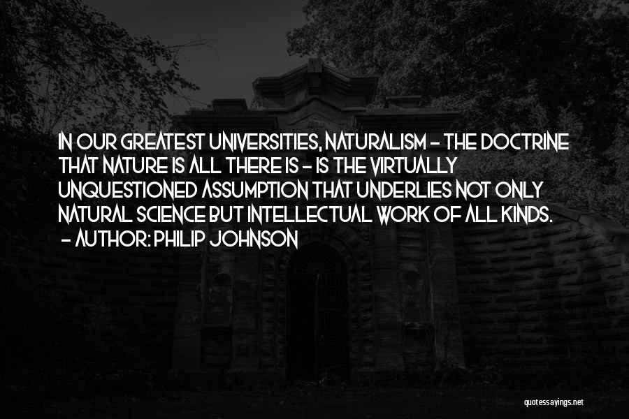 Philip Johnson Quotes: In Our Greatest Universities, Naturalism - The Doctrine That Nature Is All There Is - Is The Virtually Unquestioned Assumption