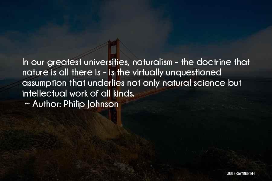 Philip Johnson Quotes: In Our Greatest Universities, Naturalism - The Doctrine That Nature Is All There Is - Is The Virtually Unquestioned Assumption