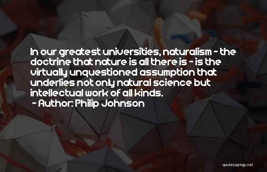 Philip Johnson Quotes: In Our Greatest Universities, Naturalism - The Doctrine That Nature Is All There Is - Is The Virtually Unquestioned Assumption