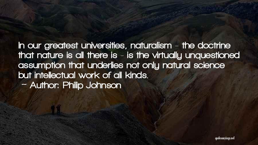 Philip Johnson Quotes: In Our Greatest Universities, Naturalism - The Doctrine That Nature Is All There Is - Is The Virtually Unquestioned Assumption