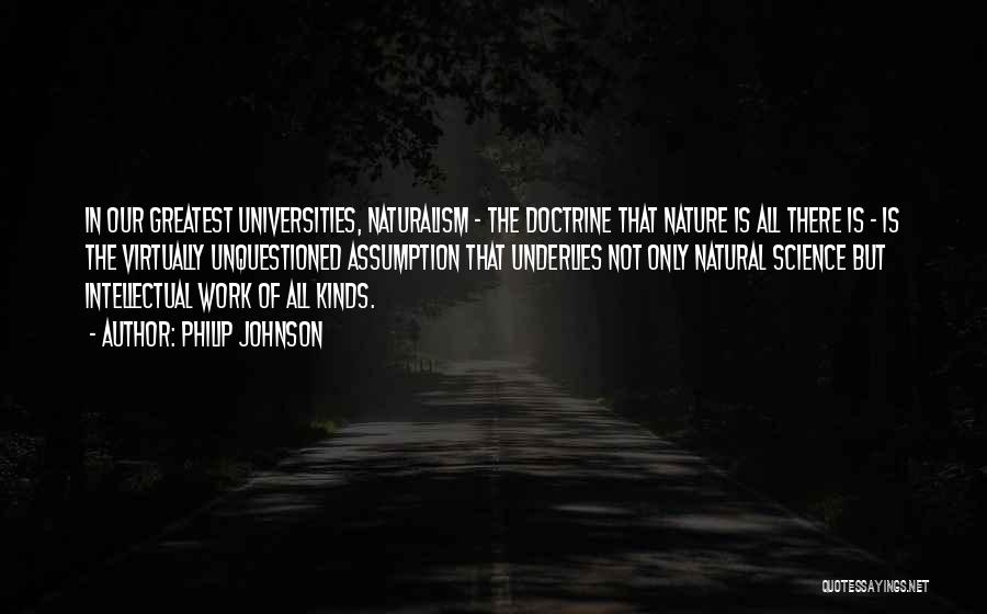 Philip Johnson Quotes: In Our Greatest Universities, Naturalism - The Doctrine That Nature Is All There Is - Is The Virtually Unquestioned Assumption