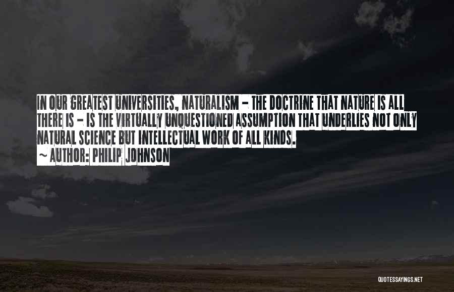 Philip Johnson Quotes: In Our Greatest Universities, Naturalism - The Doctrine That Nature Is All There Is - Is The Virtually Unquestioned Assumption