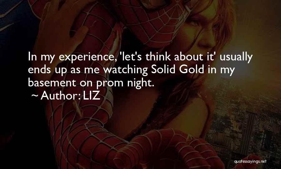 LIZ Quotes: In My Experience, 'let's Think About It' Usually Ends Up As Me Watching Solid Gold In My Basement On Prom