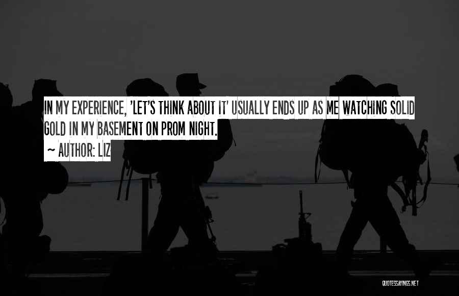 LIZ Quotes: In My Experience, 'let's Think About It' Usually Ends Up As Me Watching Solid Gold In My Basement On Prom