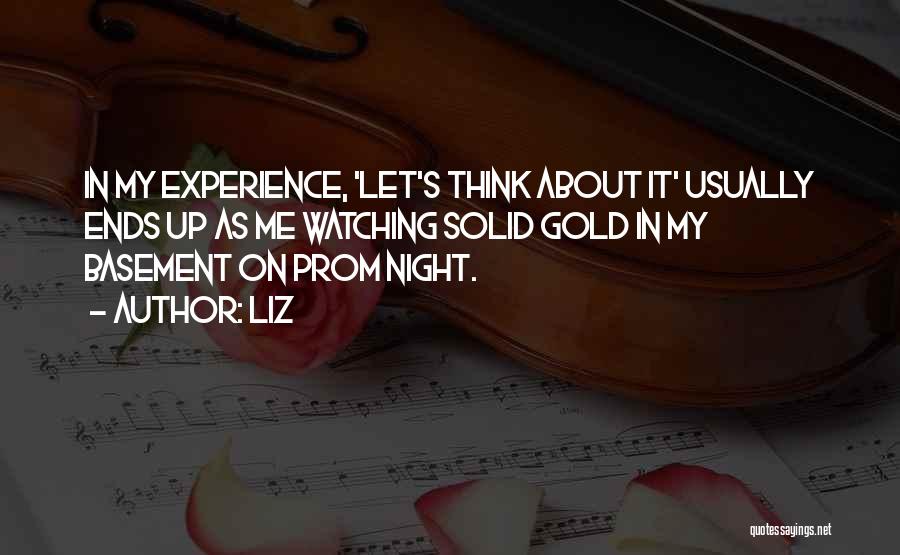 LIZ Quotes: In My Experience, 'let's Think About It' Usually Ends Up As Me Watching Solid Gold In My Basement On Prom
