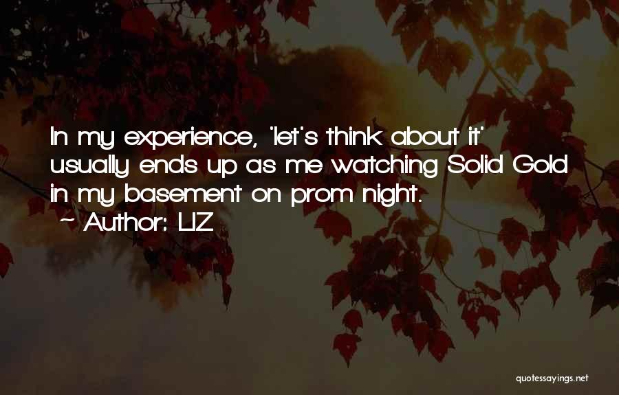 LIZ Quotes: In My Experience, 'let's Think About It' Usually Ends Up As Me Watching Solid Gold In My Basement On Prom