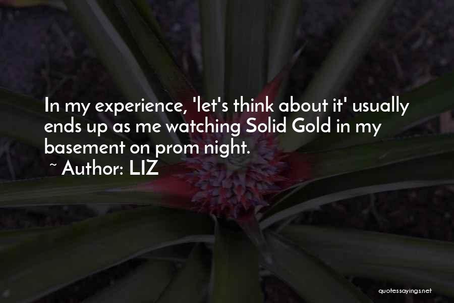 LIZ Quotes: In My Experience, 'let's Think About It' Usually Ends Up As Me Watching Solid Gold In My Basement On Prom