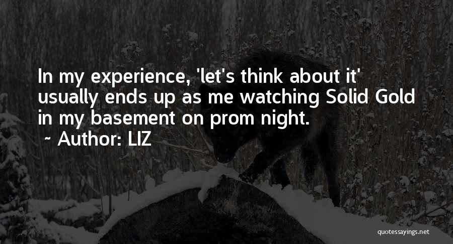 LIZ Quotes: In My Experience, 'let's Think About It' Usually Ends Up As Me Watching Solid Gold In My Basement On Prom