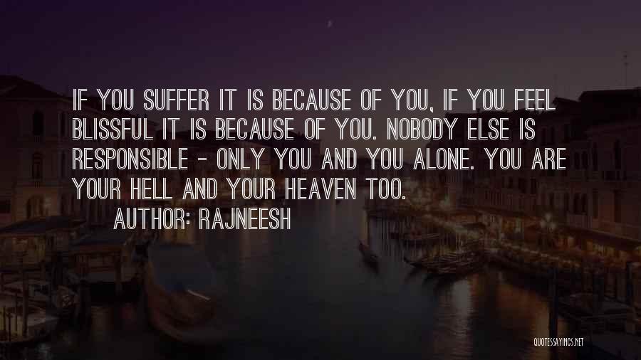 Rajneesh Quotes: If You Suffer It Is Because Of You, If You Feel Blissful It Is Because Of You. Nobody Else Is