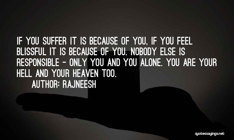 Rajneesh Quotes: If You Suffer It Is Because Of You, If You Feel Blissful It Is Because Of You. Nobody Else Is