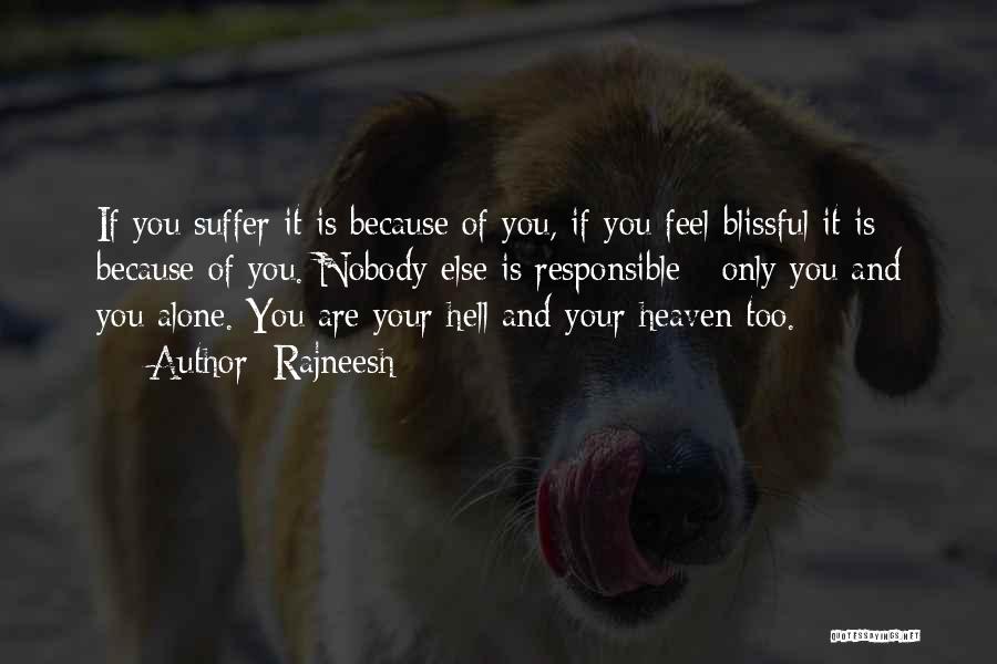 Rajneesh Quotes: If You Suffer It Is Because Of You, If You Feel Blissful It Is Because Of You. Nobody Else Is