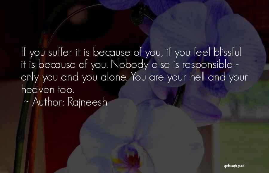 Rajneesh Quotes: If You Suffer It Is Because Of You, If You Feel Blissful It Is Because Of You. Nobody Else Is