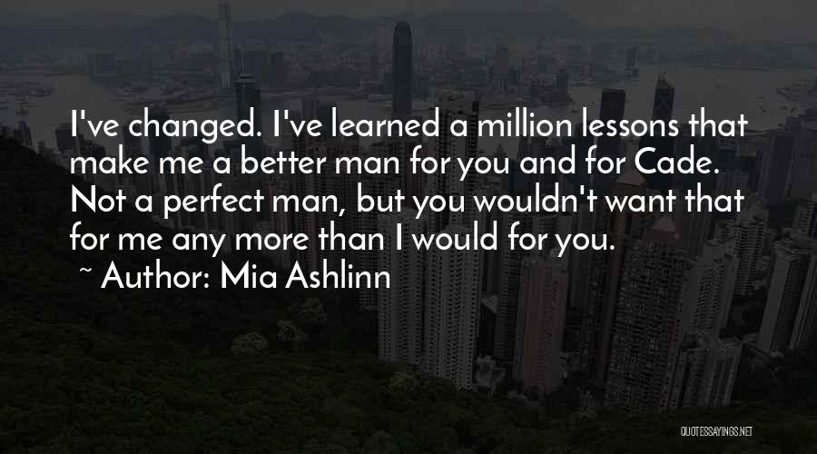 Mia Ashlinn Quotes: I've Changed. I've Learned A Million Lessons That Make Me A Better Man For You And For Cade. Not A