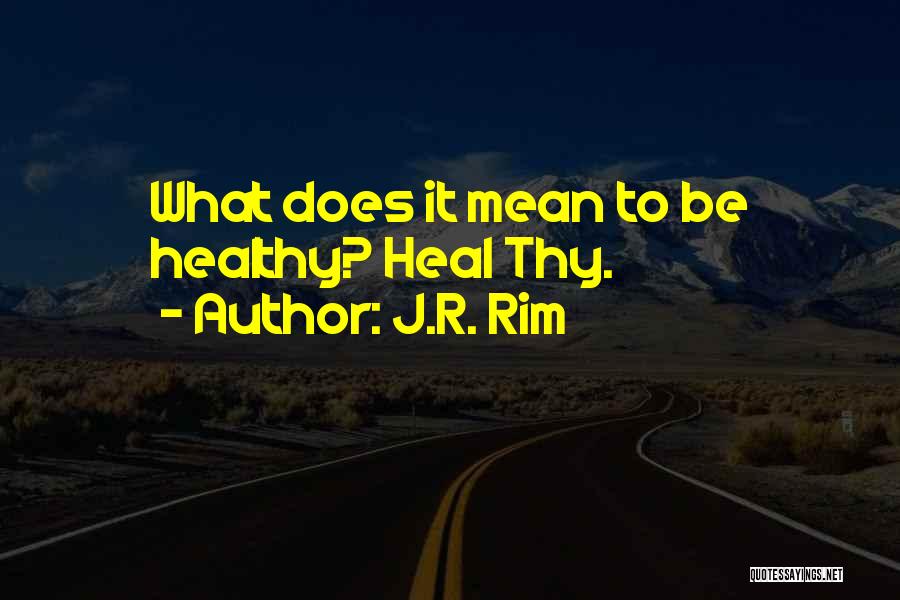 J.R. Rim Quotes: What Does It Mean To Be Healthy? Heal Thy.