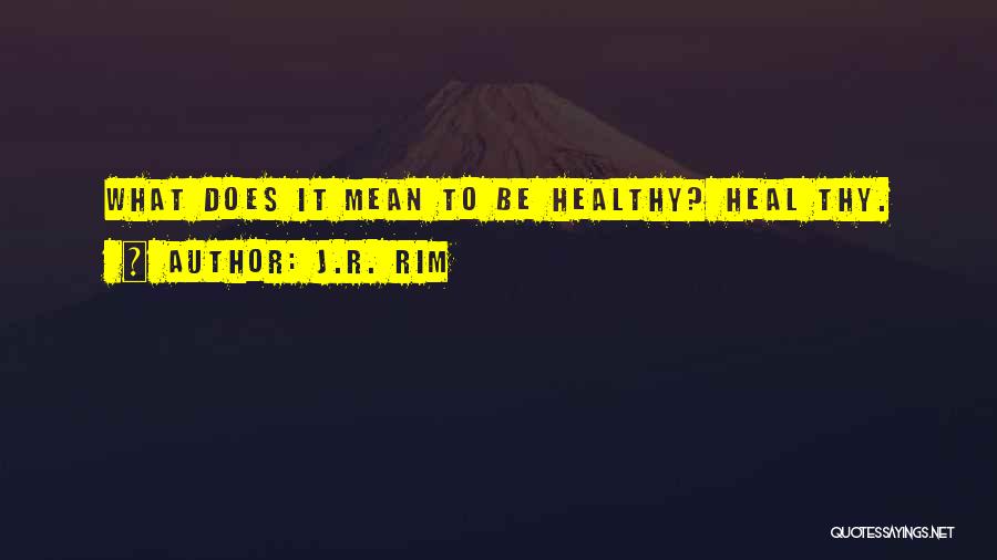 J.R. Rim Quotes: What Does It Mean To Be Healthy? Heal Thy.