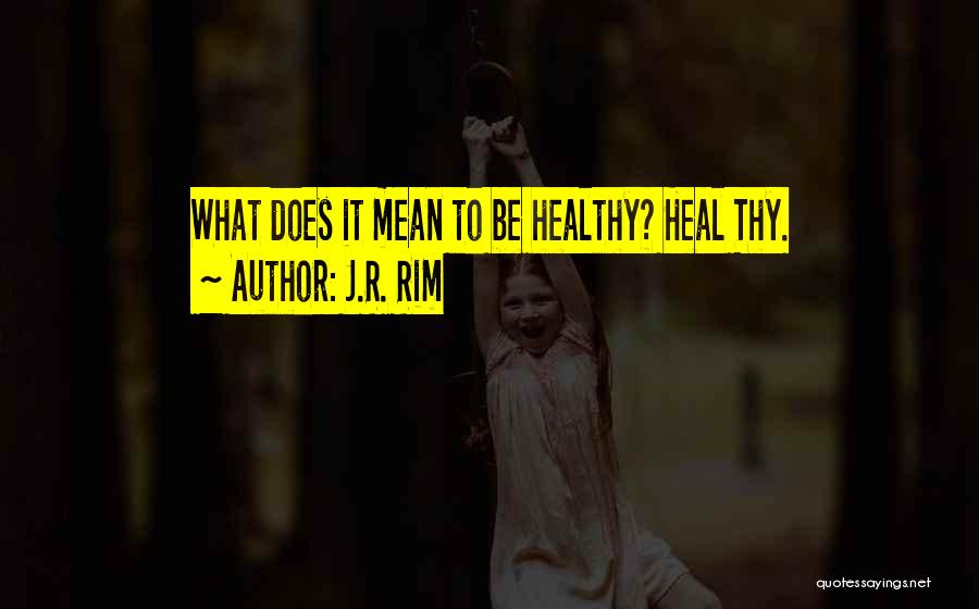 J.R. Rim Quotes: What Does It Mean To Be Healthy? Heal Thy.