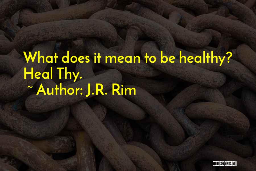 J.R. Rim Quotes: What Does It Mean To Be Healthy? Heal Thy.