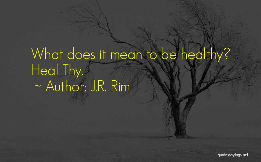 J.R. Rim Quotes: What Does It Mean To Be Healthy? Heal Thy.