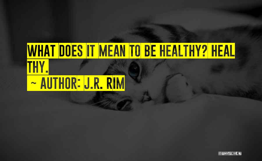 J.R. Rim Quotes: What Does It Mean To Be Healthy? Heal Thy.