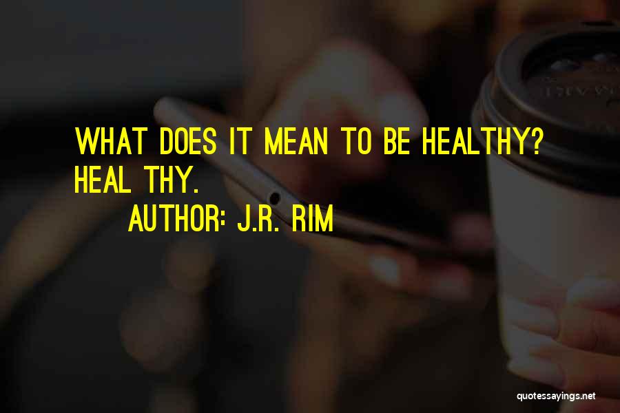 J.R. Rim Quotes: What Does It Mean To Be Healthy? Heal Thy.